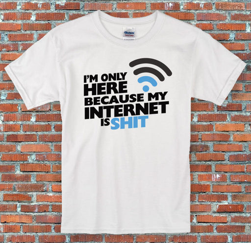 "I'm only here because my Internet is Sh*t" Funny Quote T Shirt S to 2XL