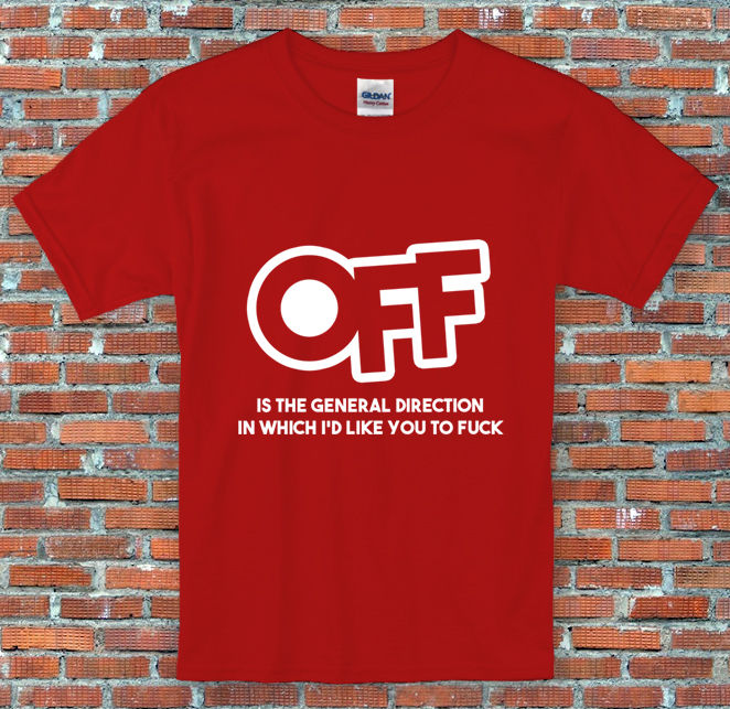 Off is the general direction I'd like you to F**K Comedy T Shirt S M L XL 2XL
