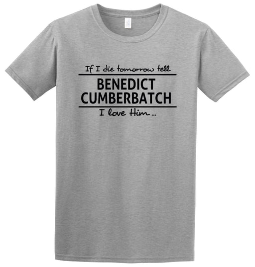If I die tomorrow tell Benedict Cumberbatch I love him" Funny Fan Slogan T-Shirt