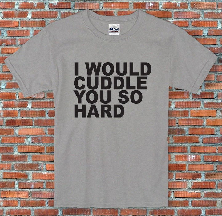 "I Would Cuddle You So Hard",CUTE,SEXUAL,FUNNY,HOT,SEXY T-Shirt S-2XL