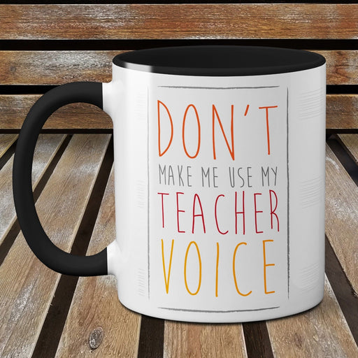Don't make me use my Teacher Voice - Funny Ceramic Mug