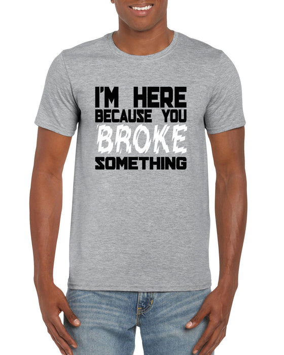 " I 'm Here Because You Broke Something  "  Funny Repairs Slogan T-shirt