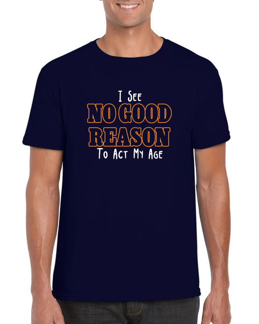 " I See No Good Reason To Act My Age " Funny Slogan  Quote T-shirt
